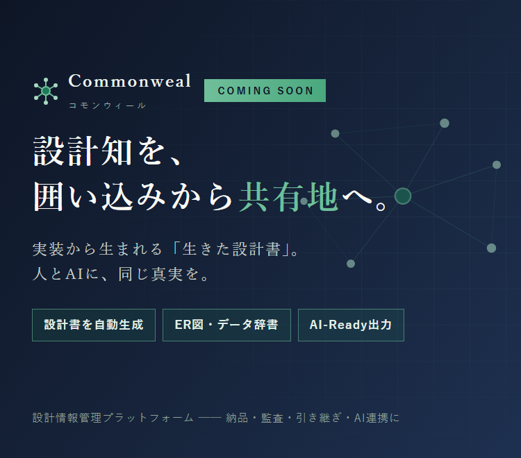 Commonweal コモンウィール（近日公開）── 設計知を、囲い込みから共有地へ。実装から生まれる生きた設計書。人とAIに、同じ真実を。